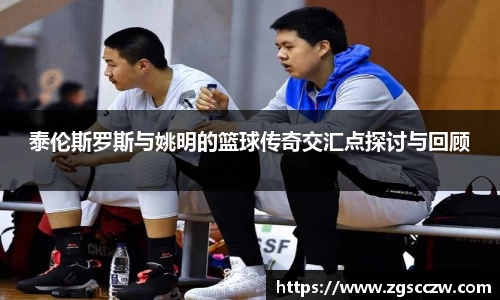 泰伦斯罗斯与姚明的篮球传奇交汇点探讨与回顾