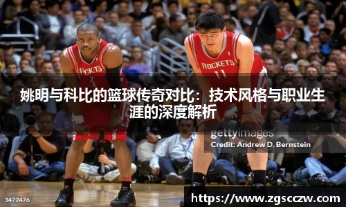 姚明与科比的篮球传奇对比：技术风格与职业生涯的深度解析