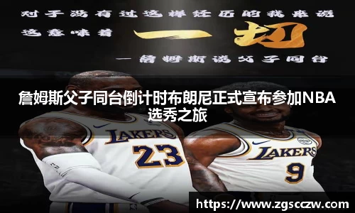 詹姆斯父子同台倒计时布朗尼正式宣布参加NBA选秀之旅