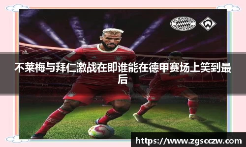 不莱梅与拜仁激战在即谁能在德甲赛场上笑到最后