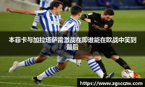 本菲卡与加拉塔萨雷激战在即谁能在欧战中笑到最后