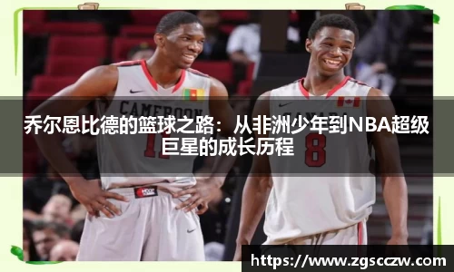 乔尔恩比德的篮球之路：从非洲少年到NBA超级巨星的成长历程