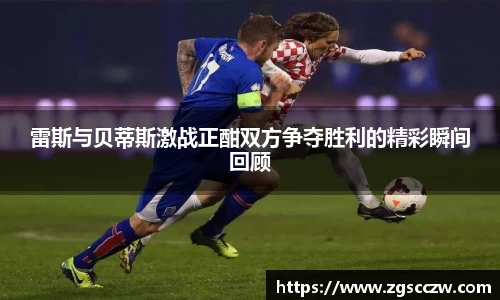 雷斯与贝蒂斯激战正酣双方争夺胜利的精彩瞬间回顾