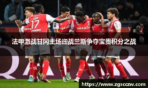 法甲激战甘冈主场迎战兰斯争夺宝贵积分之战