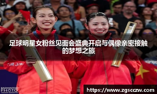 足球明星女粉丝见面会盛典开启与偶像亲密接触的梦想之旅