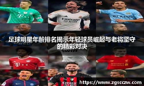 足球明星年龄排名揭示年轻球员崛起与老将坚守的精彩对决