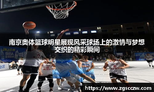 南京奥体篮球明星展现风采球场上的激情与梦想交织的精彩瞬间