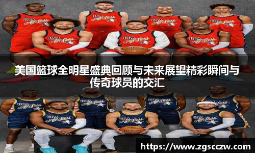 美国篮球全明星盛典回顾与未来展望精彩瞬间与传奇球员的交汇