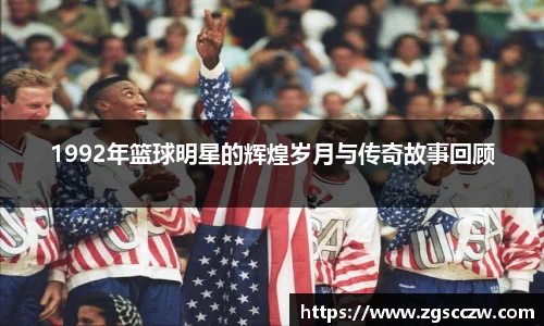 1992年篮球明星的辉煌岁月与传奇故事回顾